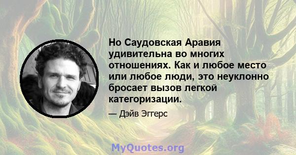 Но Саудовская Аравия удивительна во многих отношениях. Как и любое место или любое люди, это неуклонно бросает вызов легкой категоризации.