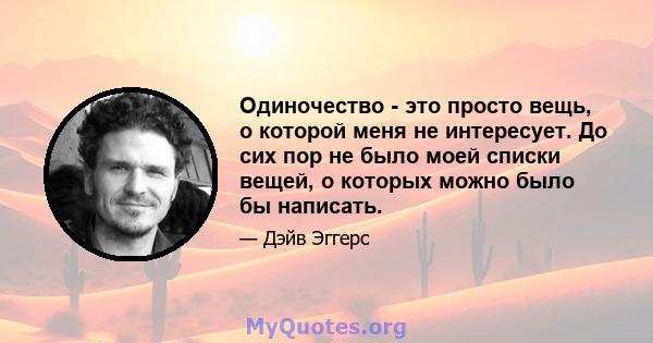 Одиночество - это просто вещь, о которой меня не интересует. До сих пор не было моей списки вещей, о которых можно было бы написать.