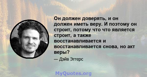 Он должен доверять, и он должен иметь веру. И поэтому он строит, потому что что является строит, а также восстанавливается и восстанавливается снова, но акт веры?