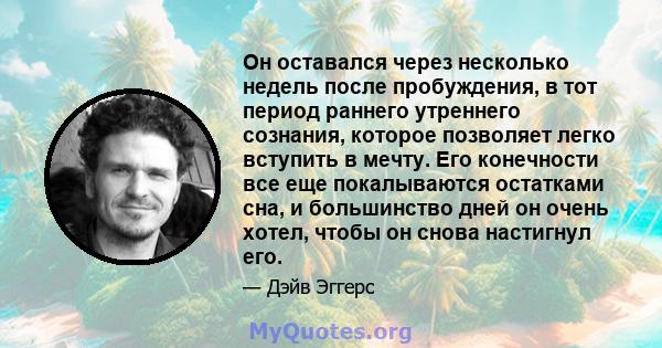 Он оставался через несколько недель после пробуждения, в тот период раннего утреннего сознания, которое позволяет легко вступить в мечту. Его конечности все еще покалываются остатками сна, и большинство дней он очень