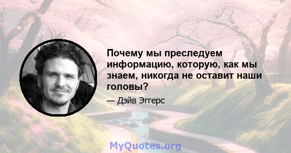 Почему мы преследуем информацию, которую, как мы знаем, никогда не оставит наши головы?