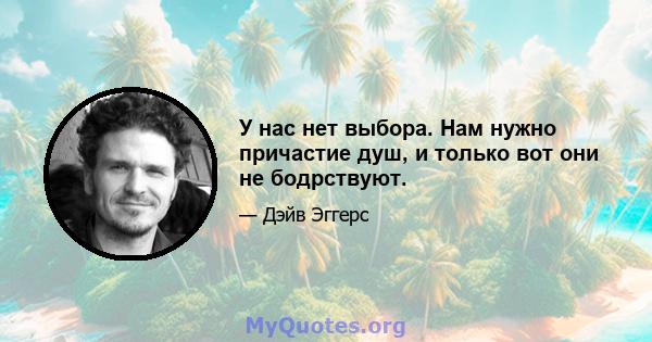 У нас нет выбора. Нам нужно причастие душ, и только вот они не бодрствуют.