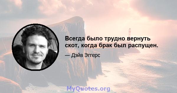 Всегда было трудно вернуть скот, когда брак был распущен.