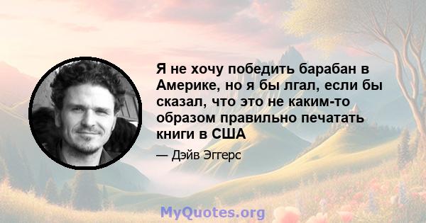 Я не хочу победить барабан в Америке, но я бы лгал, если бы сказал, что это не каким-то образом правильно печатать книги в США