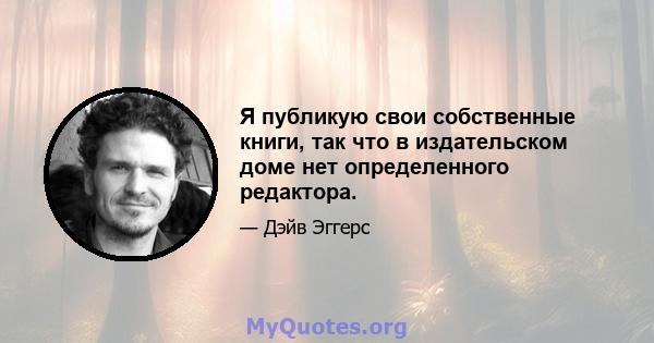 Я публикую свои собственные книги, так что в издательском доме нет определенного редактора.