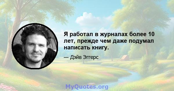 Я работал в журналах более 10 лет, прежде чем даже подумал написать книгу.