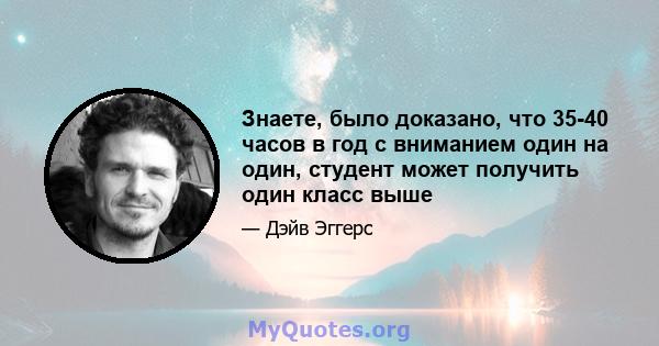 Знаете, было доказано, что 35-40 часов в год с вниманием один на один, студент может получить один класс выше