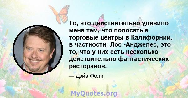 То, что действительно удивило меня тем, что полосатые торговые центры в Калифорнии, в частности, Лос -Анджелес, это то, что у них есть несколько действительно фантастических ресторанов.