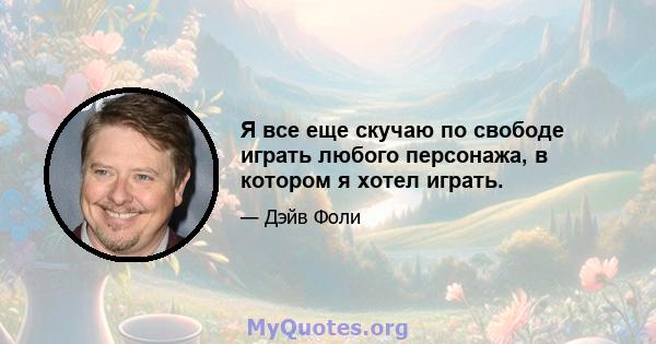 Я все еще скучаю по свободе играть любого персонажа, в котором я хотел играть.