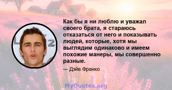 Как бы я ни люблю и уважал своего брата, я стараюсь отказаться от него и показывать людей, которые, хотя мы выглядим одинаково и имеем похожие манеры, мы совершенно разные.