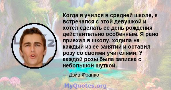 Когда я учился в средней школе, я встречался с этой девушкой и хотел сделать ее день рождения действительно особенным. Я рано приехал в школу, ходила на каждый из ее занятий и оставил розу со своими учителями. У каждой