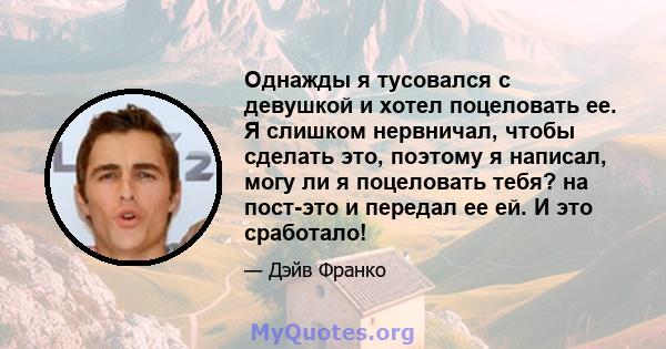 Однажды я тусовался с девушкой и хотел поцеловать ее. Я слишком нервничал, чтобы сделать это, поэтому я написал, могу ли я поцеловать тебя? на пост-это и передал ее ей. И это сработало!