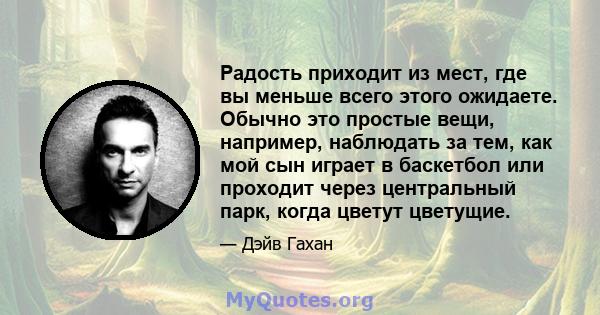 Радость приходит из мест, где вы меньше всего этого ожидаете. Обычно это простые вещи, например, наблюдать за тем, как мой сын играет в баскетбол или проходит через центральный парк, когда цветут цветущие.