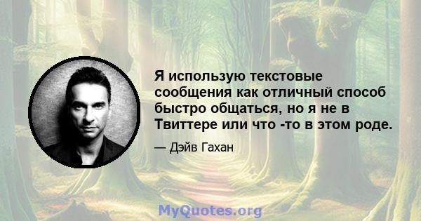 Я использую текстовые сообщения как отличный способ быстро общаться, но я не в Твиттере или что -то в этом роде.