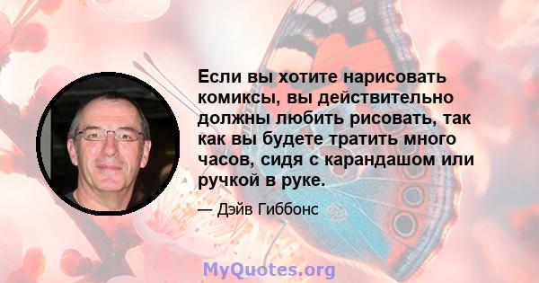 Если вы хотите нарисовать комиксы, вы действительно должны любить рисовать, так как вы будете тратить много часов, сидя с карандашом или ручкой в ​​руке.