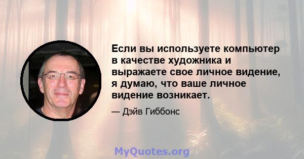 Если вы используете компьютер в качестве художника и выражаете свое личное видение, я думаю, что ваше личное видение возникает.