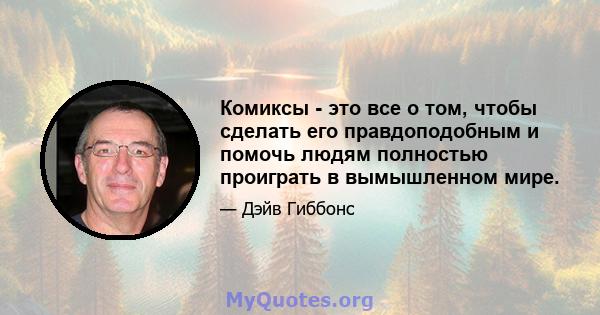 Комиксы - это все о том, чтобы сделать его правдоподобным и помочь людям полностью проиграть в вымышленном мире.