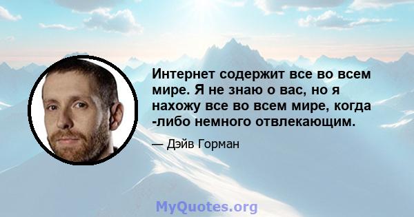 Интернет содержит все во всем мире. Я не знаю о вас, но я нахожу все во всем мире, когда -либо немного отвлекающим.