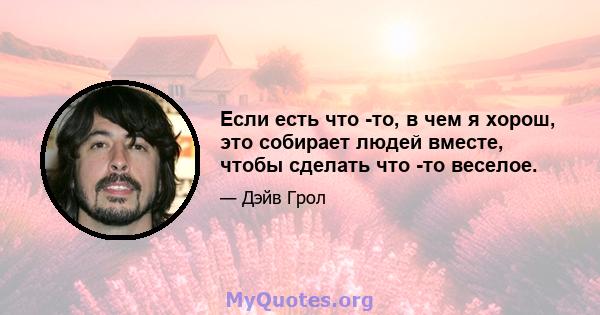 Если есть что -то, в чем я хорош, это собирает людей вместе, чтобы сделать что -то веселое.