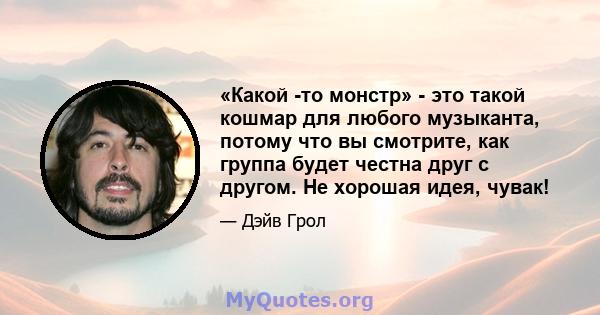 «Какой -то монстр» - это такой кошмар для любого музыканта, потому что вы смотрите, как группа будет честна друг с другом. Не хорошая идея, чувак!