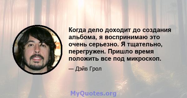 Когда дело доходит до создания альбома, я воспринимаю это очень серьезно. Я тщательно, перегружен. Пришло время положить все под микроскоп.