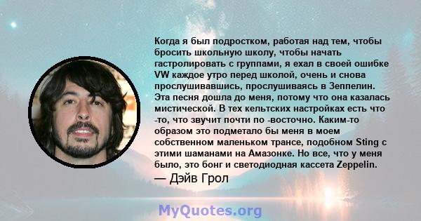 Когда я был подростком, работая над тем, чтобы бросить школьную школу, чтобы начать гастролировать с группами, я ехал в своей ошибке VW каждое утро перед школой, очень и снова прослушивавшись, прослушиваясь в Зеппелин.