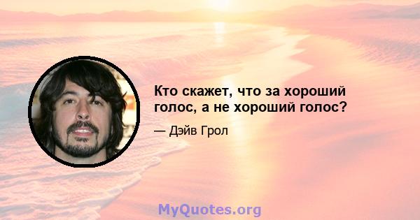 Кто скажет, что за хороший голос, а не хороший голос?