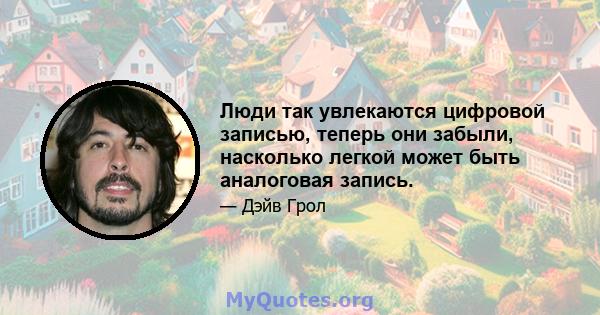 Люди так увлекаются цифровой записью, теперь они забыли, насколько легкой может быть аналоговая запись.