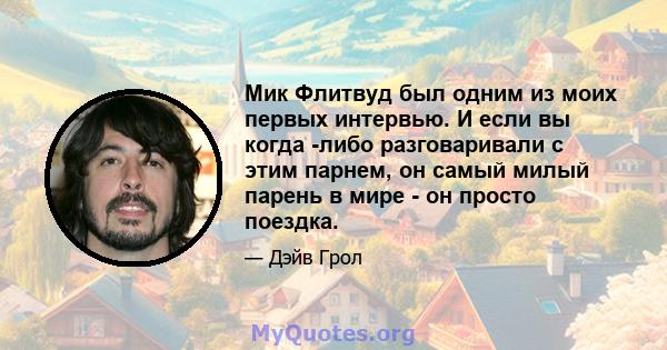 Мик Флитвуд был одним из моих первых интервью. И если вы когда -либо разговаривали с этим парнем, он самый милый парень в мире - он просто поездка.