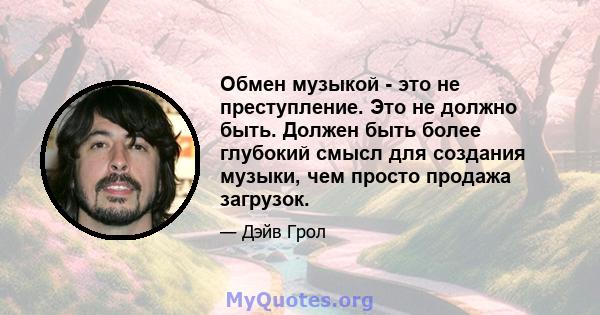 Обмен музыкой - это не преступление. Это не должно быть. Должен быть более глубокий смысл для создания музыки, чем просто продажа загрузок.