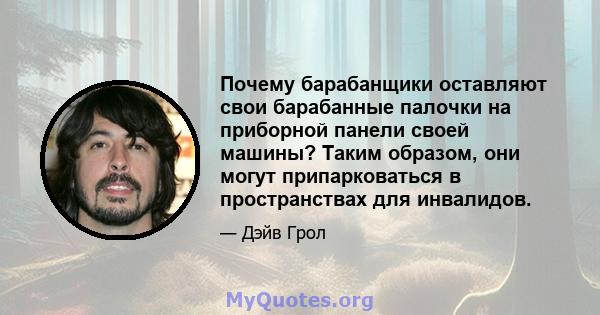 Почему барабанщики оставляют свои барабанные палочки на приборной панели своей машины? Таким образом, они могут припарковаться в пространствах для инвалидов.