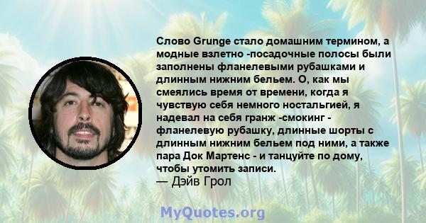 Слово Grunge стало домашним термином, а модные взлетно -посадочные полосы были заполнены фланелевыми рубашками и длинным нижним бельем. О, как мы смеялись время от времени, когда я чувствую себя немного ностальгией, я