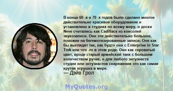 В конце 60 -х и 70 -х годов было сделано многое действительно красивое оборудование и установлено в студиях по всему миру, и доски Neve считались как Cadillacs из консолей звукозаписи. Они эти действительно большие,