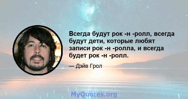 Всегда будут рок -н -ролл, всегда будут дети, которые любят записи рок -н -ролла, и всегда будет рок -н -ролл.