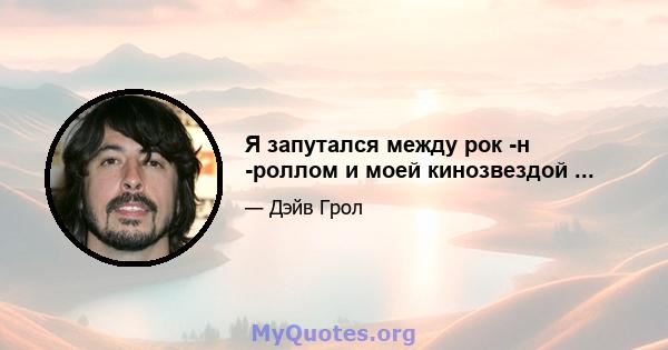 Я запутался между рок -н -роллом и моей кинозвездой ...