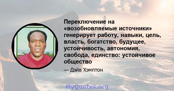 Переключение на «возобновляемые источники» генерирует работу, навыки, цель, власть, богатство, будущее, устойчивость, автономия, свобода, единство: устойчивое общество