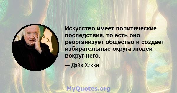 Искусство имеет политические последствия, то есть оно реорганизует общество и создает избирательные округа людей вокруг него.