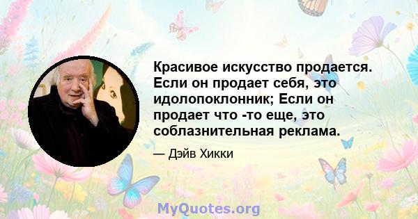 Красивое искусство продается. Если он продает себя, это идолопоклонник; Если он продает что -то еще, это соблазнительная реклама.