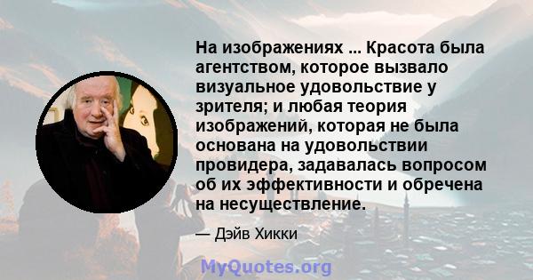 На изображениях ... Красота была агентством, которое вызвало визуальное удовольствие у зрителя; и любая теория изображений, которая не была основана на удовольствии провидера, задавалась вопросом об их эффективности и