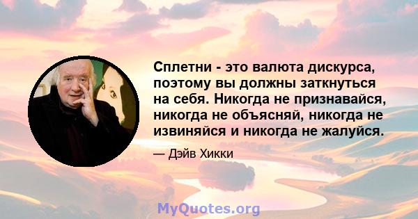 Сплетни - это валюта дискурса, поэтому вы должны заткнуться на себя. Никогда не признавайся, никогда не объясняй, никогда не извиняйся и никогда не жалуйся.