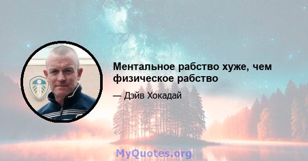 Ментальное рабство хуже, чем физическое рабство