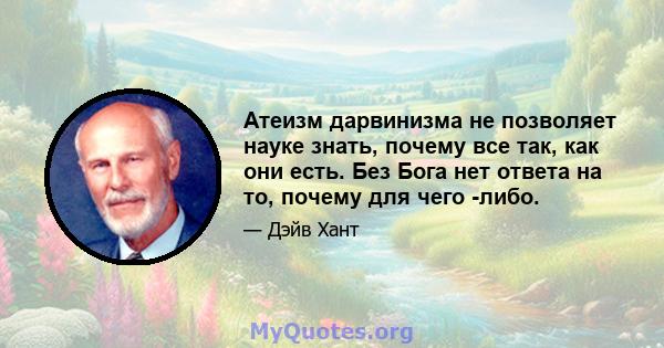 Атеизм дарвинизма не позволяет науке знать, почему все так, как они есть. Без Бога нет ответа на то, почему для чего -либо.