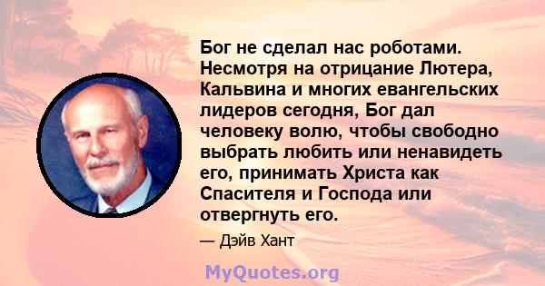 Бог не сделал нас роботами. Несмотря на отрицание Лютера, Кальвина и многих евангельских лидеров сегодня, Бог дал человеку волю, чтобы свободно выбрать любить или ненавидеть его, принимать Христа как Спасителя и Господа 