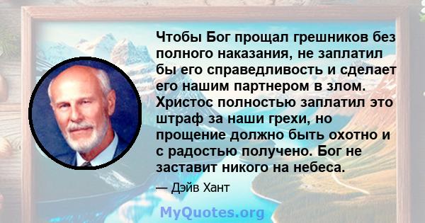 Чтобы Бог прощал грешников без полного наказания, не заплатил бы его справедливость и сделает его нашим партнером в злом. Христос полностью заплатил это штраф за наши грехи, но прощение должно быть охотно и с радостью