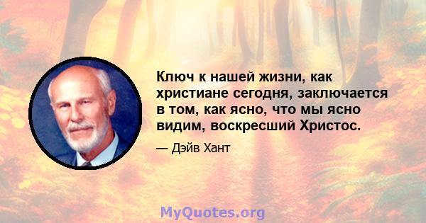 Ключ к нашей жизни, как христиане сегодня, заключается в том, как ясно, что мы ясно видим, воскресший Христос.