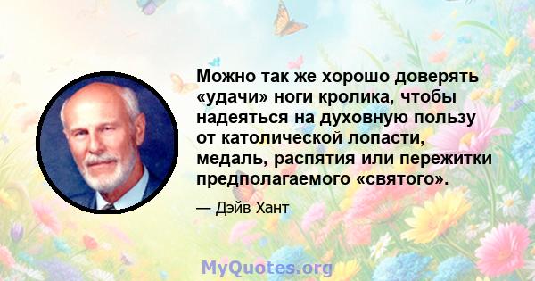 Можно так же хорошо доверять «удачи» ноги кролика, чтобы надеяться на духовную пользу от католической лопасти, медаль, распятия или пережитки предполагаемого «святого».