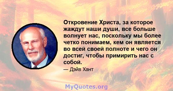 Откровение Христа, за которое жаждут наши души, все больше волнует нас, поскольку мы более четко понимаем, кем он является во всей своей полноте и чего он достиг, чтобы примирить нас с собой.