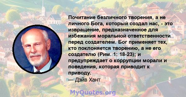 Почитание безличного творения, а не личного Бога, который создал нас, - это извращение, предназначенное для избежания моральной ответственности перед создателем. Бог применяет тех, кто поклоняется творению, а не его