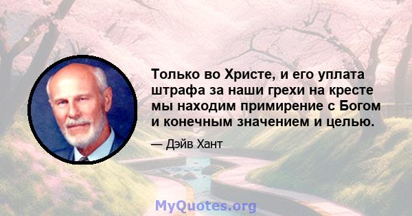 Только во Христе, и его уплата штрафа за наши грехи на кресте мы находим примирение с Богом и конечным значением и целью.