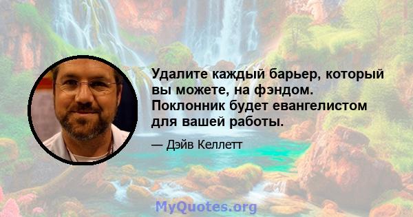 Удалите каждый барьер, который вы можете, на фэндом. Поклонник будет евангелистом для вашей работы.